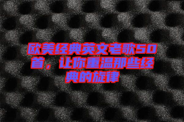歐美經(jīng)典英文老歌50首，讓你重溫那些經(jīng)典的旋律