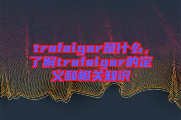 trafalgar是什么，了解trafalgar的定義和相關(guān)知識