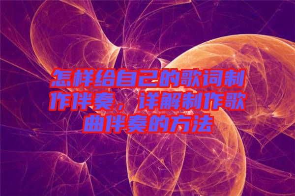 怎樣給自己的歌詞制作伴奏，詳解制作歌曲伴奏的方法
