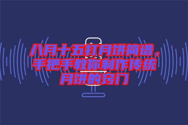 八月十五打月餅簡(jiǎn)譜，手把手教你制作傳統(tǒng)月餅的竅門