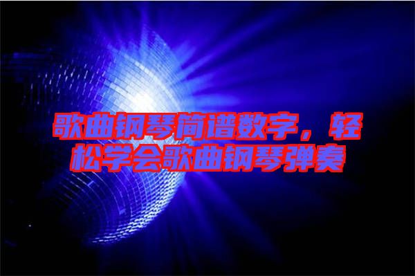 歌曲鋼琴簡(jiǎn)譜數(shù)字，輕松學(xué)會(huì)歌曲鋼琴?gòu)椬? width=