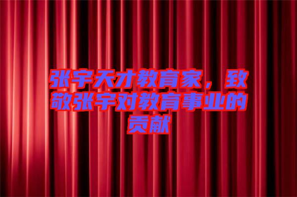 張宇天才教育家，致敬張宇對(duì)教育事業(yè)的貢獻(xiàn)