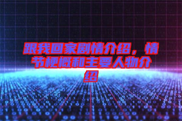 跟我回家劇情介紹，情節(jié)梗概和主要人物介紹