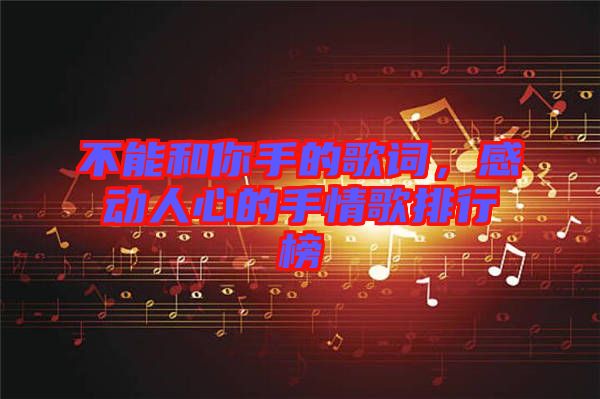 不能和你手的歌詞，感動人心的手情歌排行榜