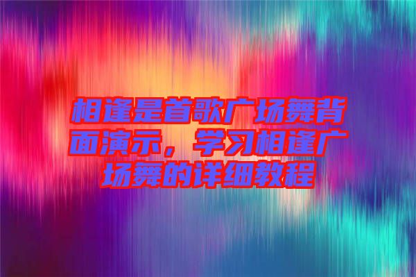 相逢是首歌廣場舞背面演示，學習相逢廣場舞的詳細教程