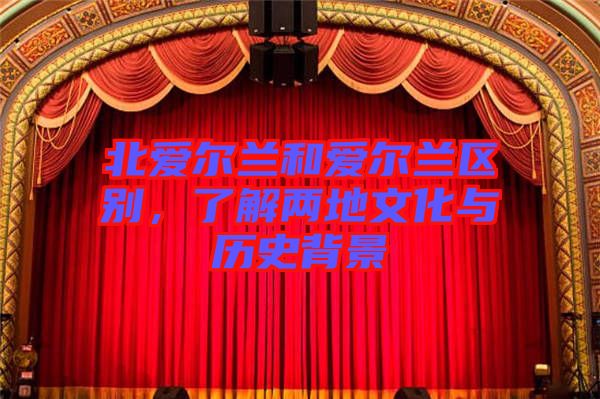 北愛爾蘭和愛爾蘭區(qū)別，了解兩地文化與歷史背景