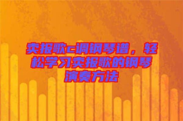 賣(mài)報(bào)歌c調(diào)鋼琴譜，輕松學(xué)習(xí)賣(mài)報(bào)歌的鋼琴演奏方法