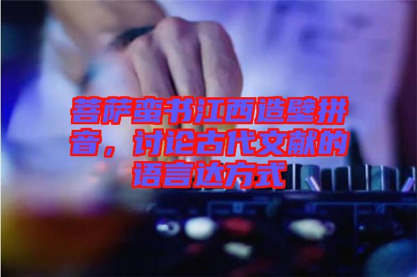 菩薩蠻書(shū)江西造壁拼音，討論古代文獻(xiàn)的語(yǔ)言達(dá)方式