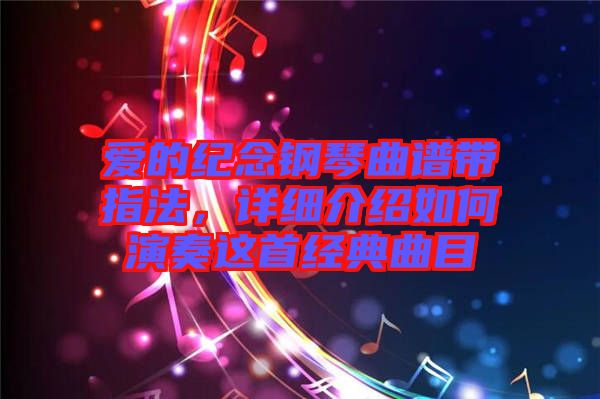 愛的紀(jì)念鋼琴曲譜帶指法，詳細(xì)介紹如何演奏這首經(jīng)典曲目