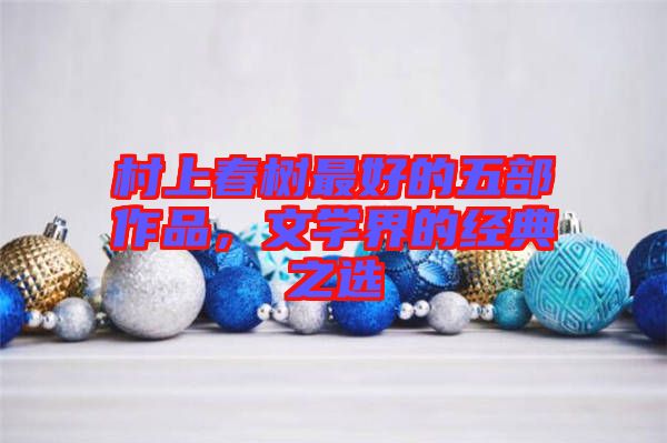 村上春樹最好的五部作品，文學(xué)界的經(jīng)典之選