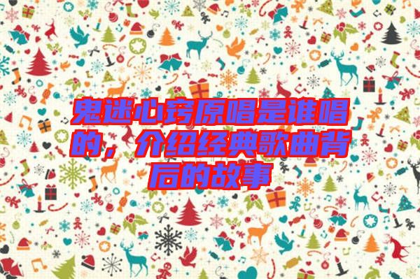 鬼迷心竅原唱是誰(shuí)唱的，介紹經(jīng)典歌曲背后的故事