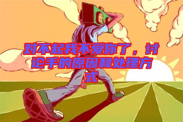 對不起我不愛你了，討論手的原因和處理方式