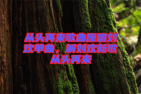 從頭再來歌曲原唱劉歡單曲，解劉歡新歌從頭再來