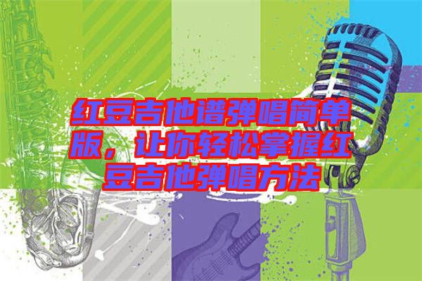 紅豆吉他譜彈唱簡單版，讓你輕松掌握紅豆吉他彈唱方法