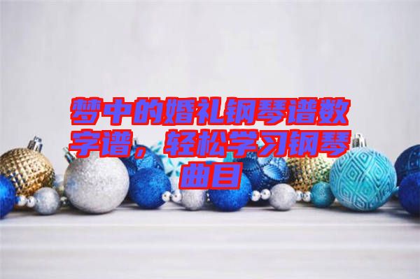 夢中的婚禮鋼琴譜數(shù)字譜，輕松學(xué)習(xí)鋼琴曲目