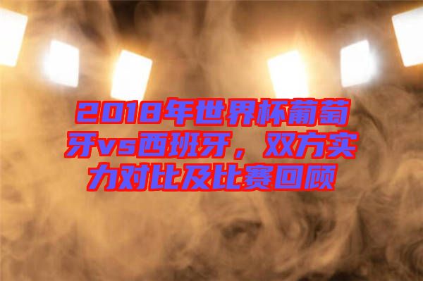 2018年世界杯葡萄牙vs西班牙，雙方實(shí)力對(duì)比及比賽回顧
