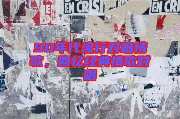 90年代流行對(duì)唱情歌，回憶經(jīng)典情歌對(duì)唱
