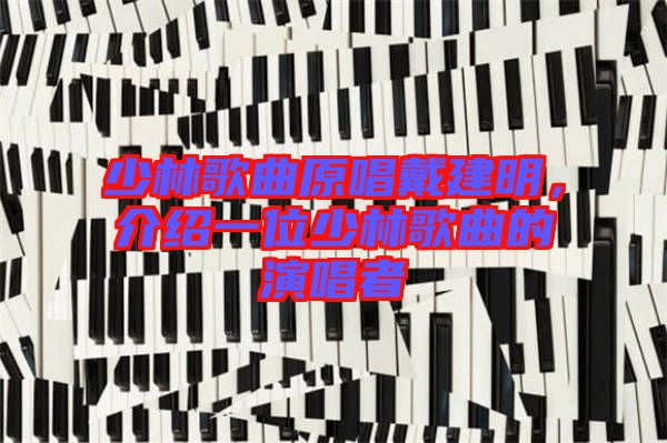 少林歌曲原唱戴建明，介紹一位少林歌曲的演唱者