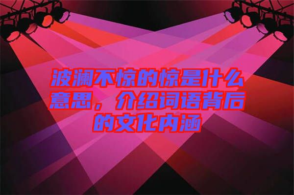 波瀾不驚的驚是什么意思，介紹詞語背后的文化內(nèi)涵