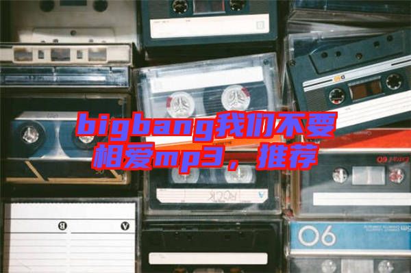 bigbang我們不要相愛mp3，推薦