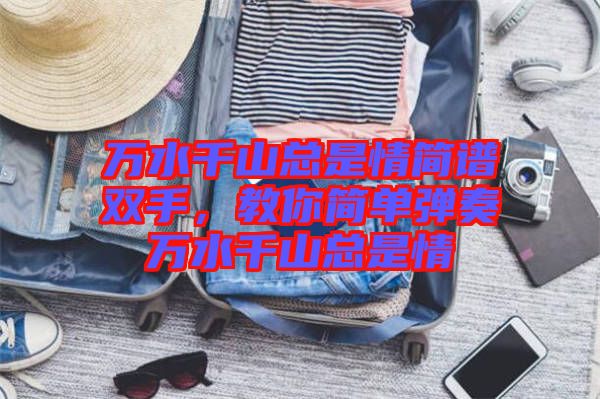 萬水千山總是情簡譜雙手，教你簡單彈奏萬水千山總是情