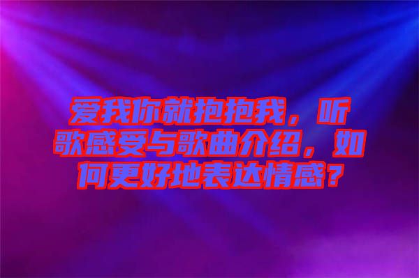 愛我你就抱抱我，聽歌感受與歌曲介紹，如何更好地表達情感？