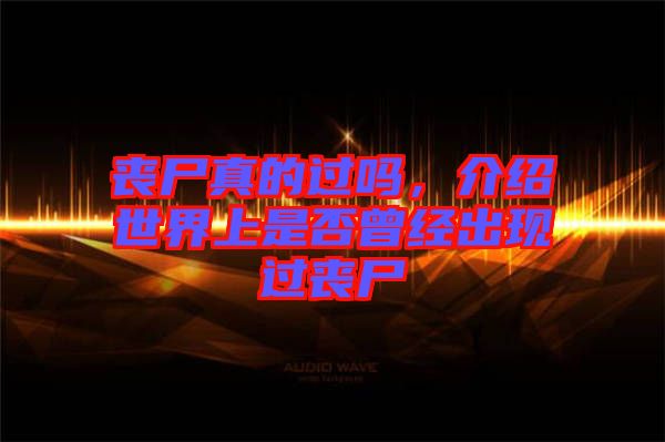 喪尸真的過嗎，介紹世界上是否曾經(jīng)出現(xiàn)過喪尸