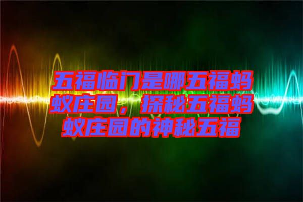 五福臨門是哪五福螞蟻莊園，探秘五福螞蟻莊園的神秘五福
