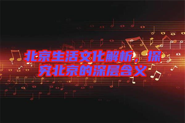 北京生活文化解析，探究北京的深層含義