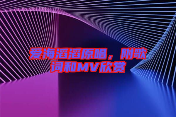 愛海滔滔原唱，附歌詞和MV欣賞