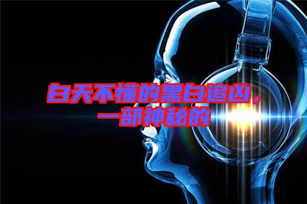 白天不懂的黑白追兇，一部神秘的