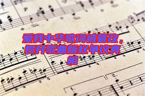 愛我中華歌詞被篡改，揭開歌曲版權爭議真相