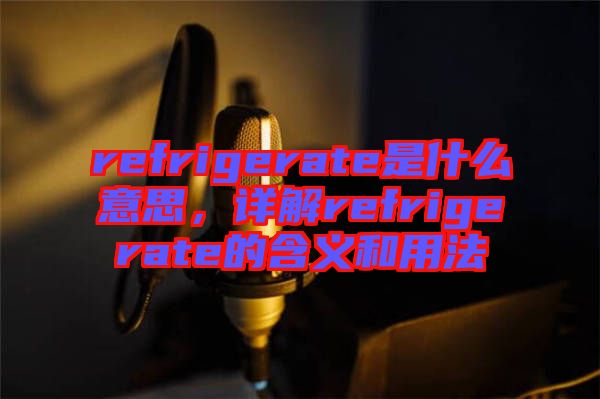 refrigerate是什么意思，詳解refrigerate的含義和用法