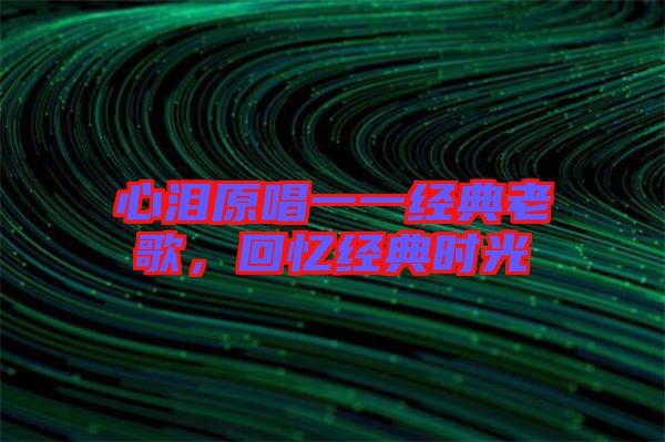 心淚原唱一一經(jīng)典老歌，回憶經(jīng)典時(shí)光