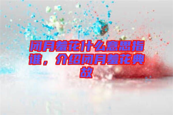 閉月羞花什么意思指誰，介紹閉月羞花典故