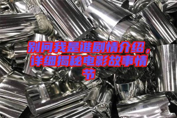 別問我是誰劇情介紹，詳細揭秘電影故事情節(jié)