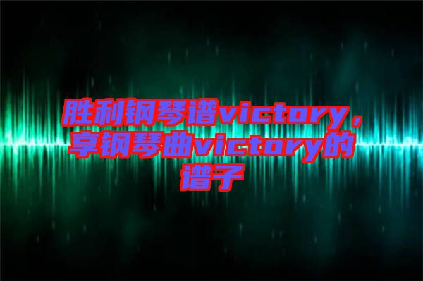 勝利鋼琴譜victory，享鋼琴曲victory的譜子