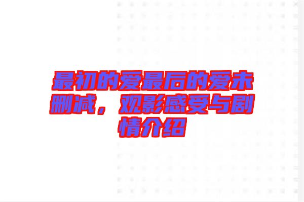 最初的愛最后的愛未刪減，觀影感受與劇情介紹