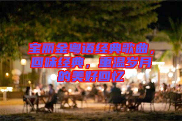 寶麗金粵語經(jīng)典歌曲，回味經(jīng)典，重溫歲月的美好回憶
