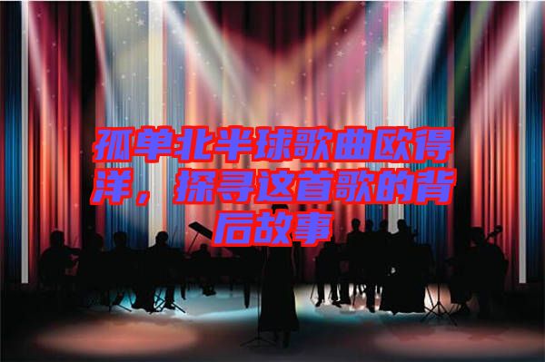 孤單北半球歌曲歐得洋，探尋這首歌的背后故事