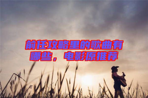 前任攻略里的歌曲有哪些，電影原推薦