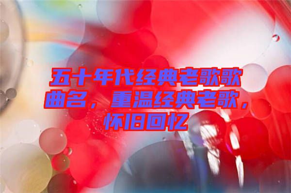 五十年代經(jīng)典老歌歌曲名，重溫經(jīng)典老歌，懷舊回憶