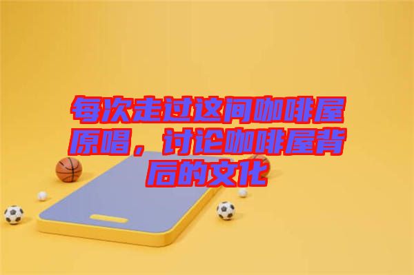 每次走過這間咖啡屋原唱，討論咖啡屋背后的文化