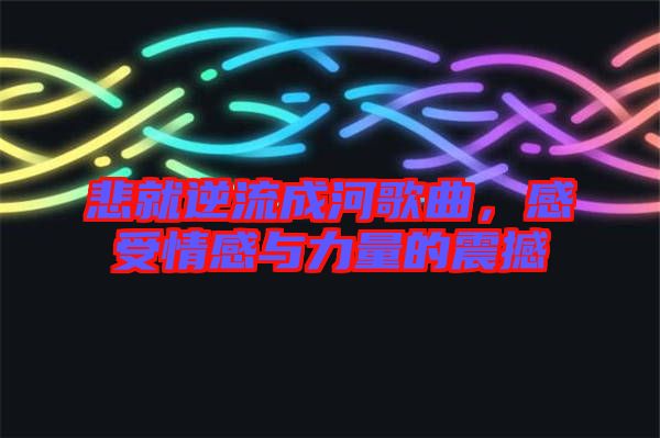 悲就逆流成河歌曲，感受情感與力量的震撼