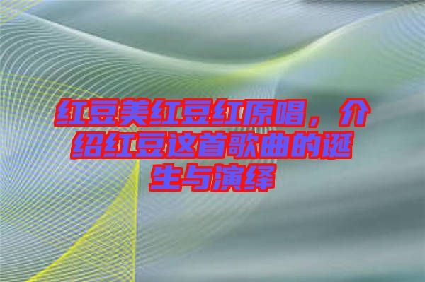 紅豆美紅豆紅原唱，介紹紅豆這首歌曲的誕生與演繹