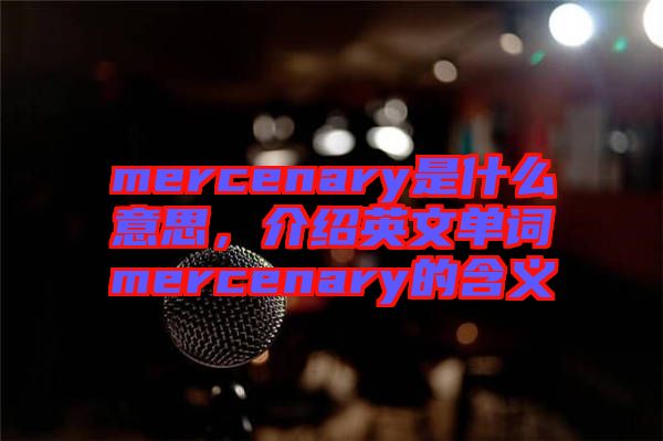 mercenary是什么意思，介紹英文單詞mercenary的含義