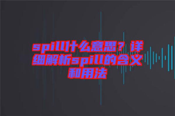 spill什么意思？詳細(xì)解析spill的含義和用法
