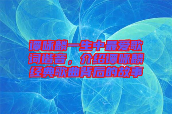 譚詠麟一生中最愛(ài)歌詞諧音，介紹譚詠麟經(jīng)典歌曲背后的故事
