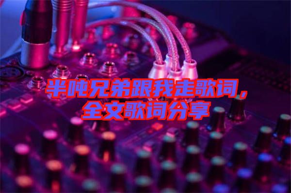 半噸兄弟跟我走歌詞，全文歌詞分享