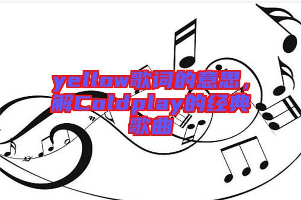 yellow歌詞的意思，解Coldplay的經(jīng)典歌曲